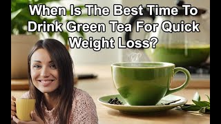 When Is The Best Time To Drink Green Tea For Quick Weight Loss
