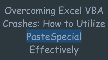 Overcoming Excel VBA Crashes: How to Utilize PasteSpecial Effectively