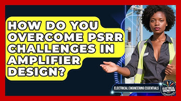 How Do You Overcome PSRR Challenges In Amplifier Design? - Electrical Engineering Essentials