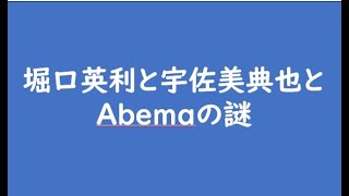 堀口英利と宇佐美典也とAbemaの謎