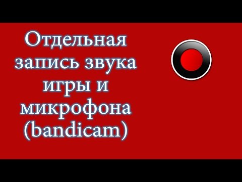 Отдельная запись звука игры и микрофона - в разные файлы (Bandicam)