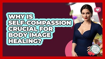 Why Is Self-compassion Crucial For Body Image Healing? - Inside Body Image