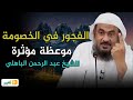 من أهم المحاضرات للشيخ عبد الرحمن الباهلي عن الفجور في الخصومة موعظة مؤثرة
