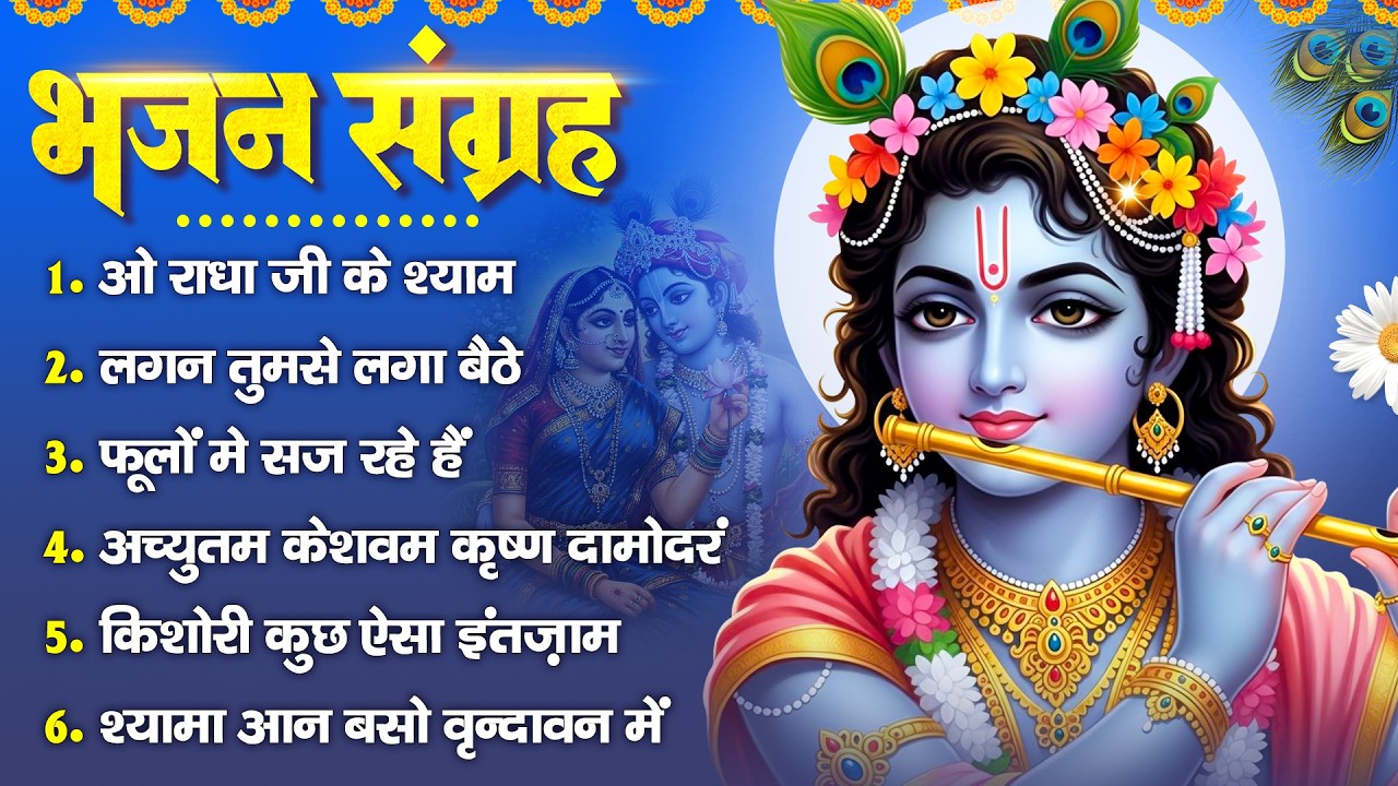भजन संग्रह-  ओ राधा जी के श्याम,  लगन तुमसे लगा बैठे,  फूलों में सज रहे हैं,  मेरा आपकी कृपा से,