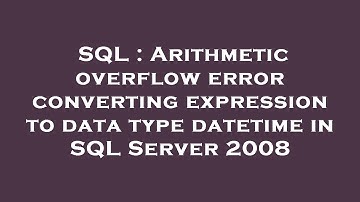 SQL : Arithmetic overflow error converting expression to data type datetime in SQL Server 2008