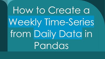 How to Create a Weekly Time-Series from Daily Data in Pandas