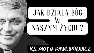 JAK DZIAŁA BÓG W NASZYM ŻYCIU ? - Ks. Piotr Pawlukiewicz