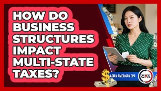 How Do Business Structures Impact Multi-state Taxes? - Asian American CPA