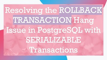 Resolving the ROLLBACK TRANSACTION Hang Issue in PostgreSQL with SERIALIZABLE Transactions