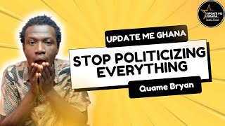 Ghanaian needs to stop politicizing everything and elevate their ways of thinking 
