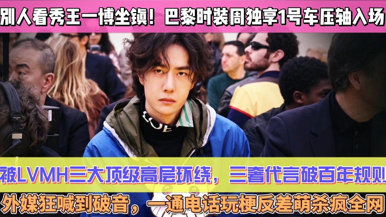 別人看秀王一博坐鎮！巴黎時裝周獨享1號車壓軸入場，被LVMH三大頂級高層環繞，三奢代言破百年規則，外媒狂喊到破音，一通電話玩梗反差萌殺瘋全網#王一博