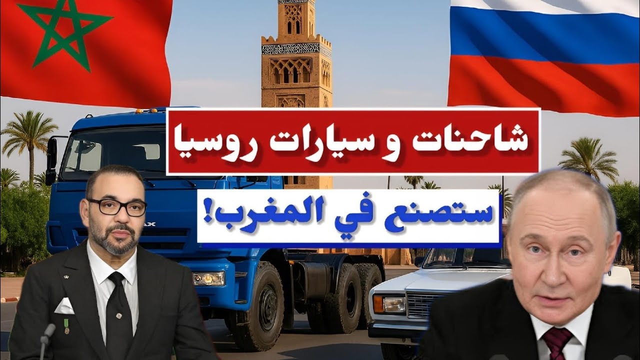 لماذا اختارت روسيا المغرب؟ لصناعة شاحنات كاماز و سيارات لادا .. بصفقة تريليونية