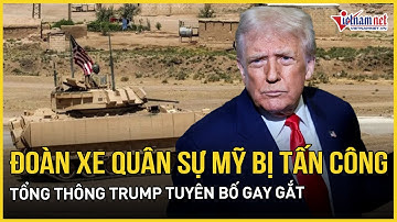 Đẫm máu tại Syria: Đoàn xe Mỹ bị tấn công, Trump tuyên bố sẽ trả đũa không khoan nhượng