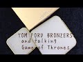 TOM FORD BRONZERS & talking Game of Thrones