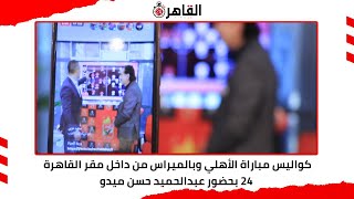 كواليس مباراة الأهلي وبالميراس من داخل مقر القاهرة 24 بحضور عبدالحميد حسن ميدو