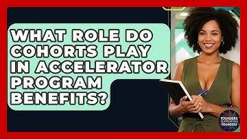 What Role Do Cohorts Play In Accelerator Program Benefits? - Founders Supporting Founders