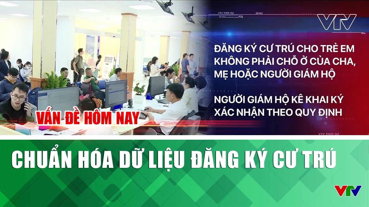 Chuẩn hóa dữ liệu đăng ký cư trú | Vấn đề hôm nay | VTV
