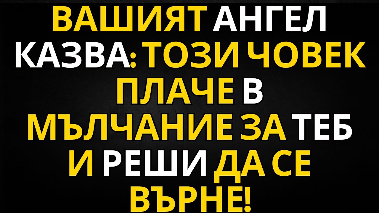 Вашият ангел казва: ТОЗИ ЧОВЕК ПЛАЧЕ В МЪЛЧАНИЕ ЗА ТЕБ И РЕШИ ДА СЕ ВЪРНЕ!