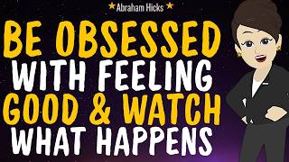 Full Be Obsessed With Feeling Good & Watch What Happens.. Must watch ✨Abraham Hicks 2026 New News