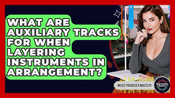 What Are Auxiliary Tracks For When Layering Instruments In Arrangement? - Music Producer Mastery