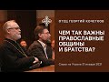 Чем так важны православные общины и братства? 31.01.21. Священник Георгий Кочетков