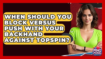 When Should You Block Versus Push With Your Backhand Against Topspin? - Ping Pong Prodigy