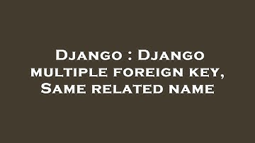 Django : Django multiple foreign key, Same related name