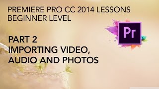 Adobe Premiere Pro CC 2014 Lessons - Part 2 - Importing Video, Audio, Photos Adobe Premiere Pro CC 2014 Lessons - Part 2 - Importing Video, Audio, Photos