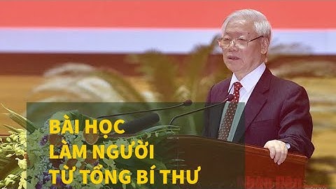 🔴 XÚC ĐỘNG với bài học LÀM NGƯỜI của Tổng Bí thư Chủ tịch nước Nguyễn Phú Trọng