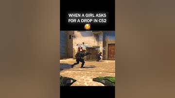 WHEN A GIRL ASKS FOR A DROP IN CS2!