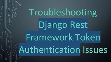 Troubleshooting Django Rest Framework Token Authentication Issues