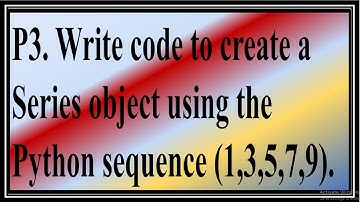 P3. Write code to create a Series object using the Python sequence (1,3,5,7,9).