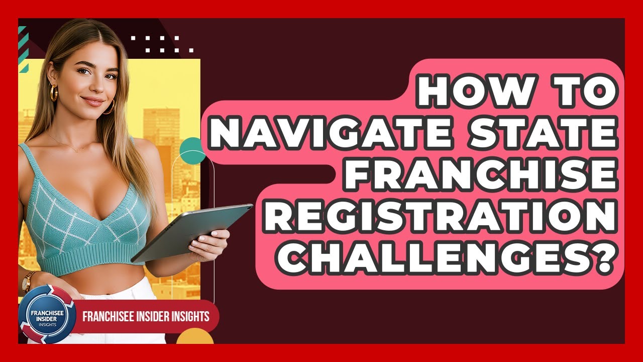 How To Navigate State Franchise Registration Challenges? - Franchisee Insider Insights