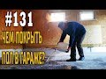 #131 Гараж без пыли. Чем покрыть бетонный пол в гараже?