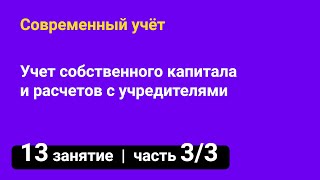 Занятие №13 — Учет собственного капитала // Учет расчетов с учредителями — часть 3/3