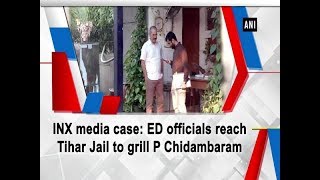 INX media case: ED officials reach Tihar Jail to grill P Chidambaram