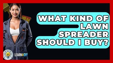 What Kind Of Lawn Spreader Should I Buy? - LearnToDIY360.com