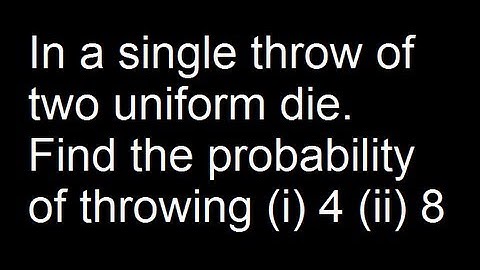 In a single throw of two uniform die. Find the probability of throwing (i) 4 (ii) 8