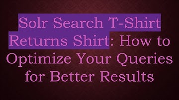 Solr Search T-Shirt Returns Shirt: How to Optimize Your Queries for Better Results