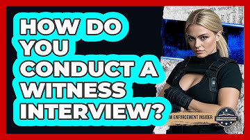 How Do You Conduct A Witness Interview? - Law Enforcement Insider