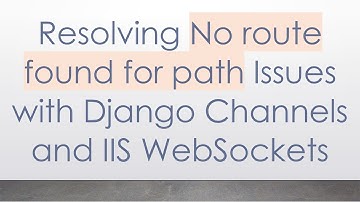 Resolving No route found for path Issues with Django Channels and IIS WebSockets