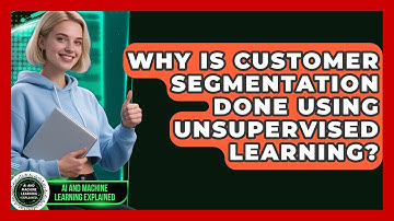 Why Is Customer Segmentation Done Using Unsupervised Learning?