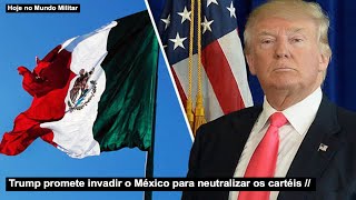 Trump promete invadir o México para neutralizar os cartéis