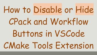 How to Disable or Hide CPack and Workflow Buttons in VSCode CMake Tools Extension