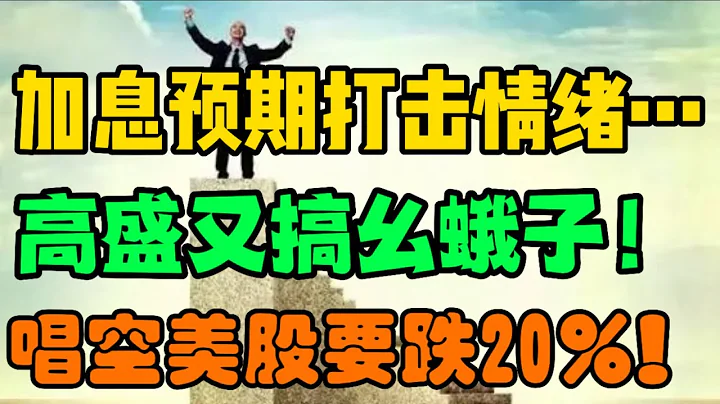 加息预期打击情绪，高盛又搞幺蛾子！唱空美股要跌20%！ - 天天要闻