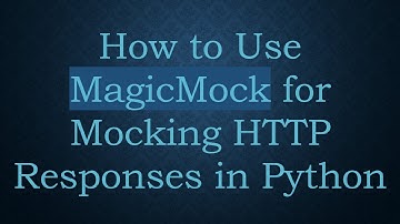How to Use MagicMock for Mocking HTTP Responses in Python