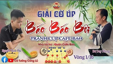 [ShowMatch Cờ Úp ] Vòng 1/16 Giải Cờ Úp " Báo Báo Bôi " : Nguyễn Thịnh Phú vs Dư Duy Phong