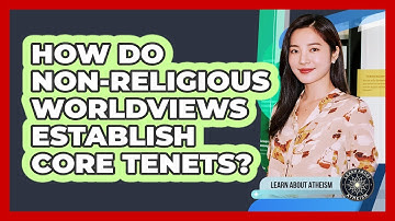 How Do Non-Religious Worldviews Establish Core Tenets?