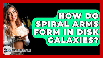 How Do Spiral Arms Form In Disk Galaxies? - Physics Frontier