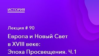 90. Европа и Новый Свет в XVIII веке: Эпоха Просвещения. Ч.1